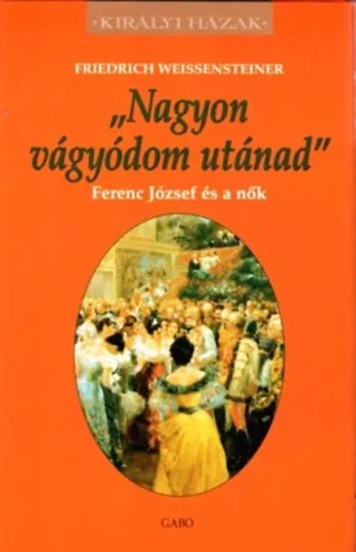 Nagyon vágyódom utánad - Ferenc József és a nők - Királyi Házak - Történelmi tanulmányok  témájú könyvek és olvasmányok