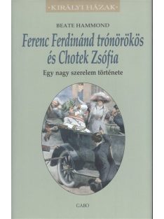   Ferenc Ferdinánd trónörökös és Chotek Zsófia - Egy nagy szerelem története /Királyi házak