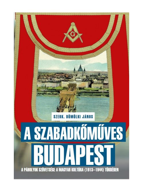 A szabadkőműves Budapest - A páholyok szövetsége a Magyar Kultúra (1913–1944) tükrében