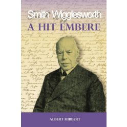 A hit embere - Smith Wigglesworth - Mi volt Smith Wigglesworth erejének titka? - Kereszténység  témájú könyvek és olvasmányok