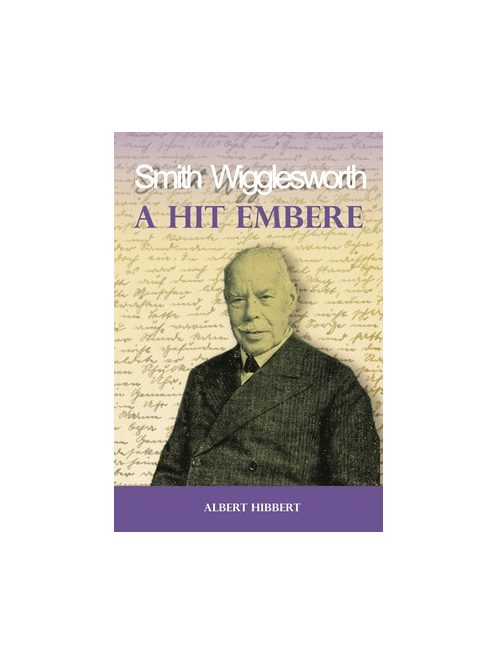 A hit embere - Smith Wigglesworth - Mi volt Smith Wigglesworth erejének titka?