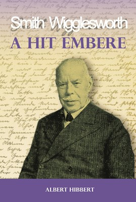 A hit embere - Smith Wigglesworth - Mi volt Smith Wigglesworth erejének titka? - Kereszténység  témájú könyvek és olvasmányok