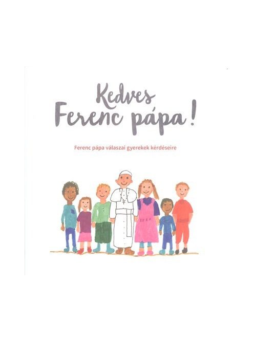 Kedves Ferenc Pápa! /Ferenc Pápa válaszai gyerekek kérdéseire