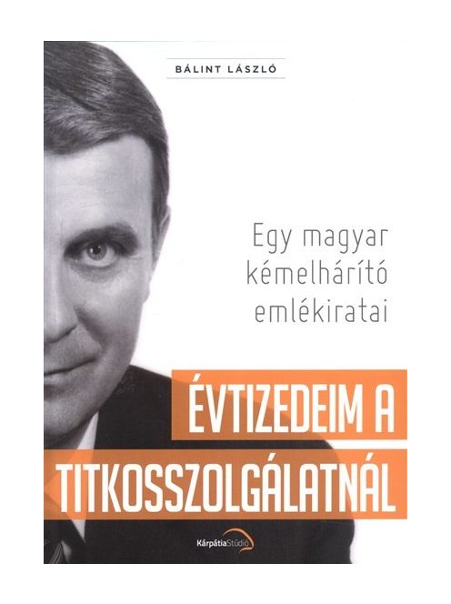 Évtizedeim a titkosszolgálatnál - Egy magyar kémelhárító emlékiratai (3. kiadás)