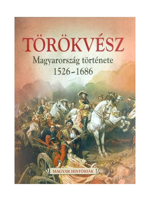 Törökvész - Magyarország története 1526-1686 /Magyar históriák 4.