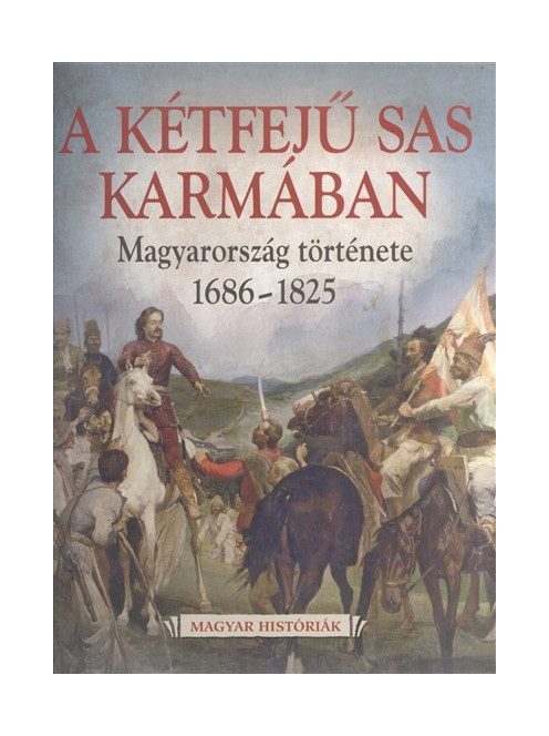 A kétfejű sas karmában - Magyarország története 1686-1825 /Magyar históriák 5.
