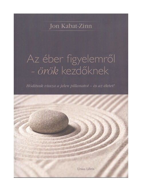 Az éber figyelemről - örök kezdőknek /Hódítsuk vissza a jelen pillanatot - és az életet!