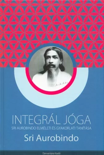 INTEGRÁL JÓGA /SRI AUROBINDO ELMÉLETI ÉS GYAKORLATI TANÍTÁSA - Meditáció, jóga egészségtudatos életmódhoz kapcsolódó könyvek