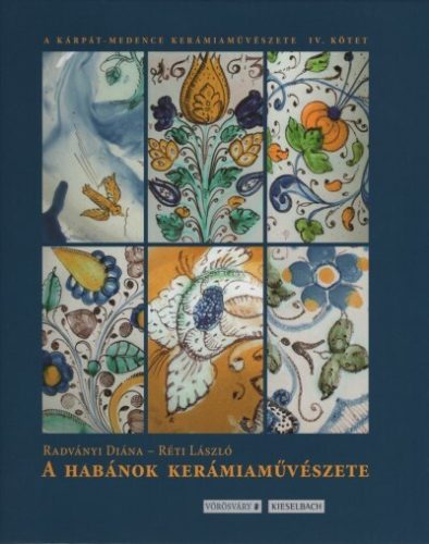 A Habánok kerámiaművészete - A Kárpát-medence kerámiaművészete IV. - Iparművészet  témájú könyvek és olvasmányok